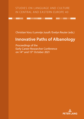 Innovative Paths of Albanology: Proceedings of the Early Career Researcher Conference on 14th and 15th October 2021 - Vo, Christian (Editor), and Jusufi, Lumnije (Editor)