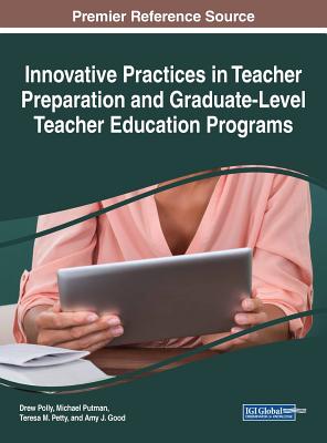 Innovative Practices in Teacher Preparation and Graduate-Level Teacher Education Programs - Polly, Drew (Editor), and Putman, Michael (Editor), and Petty, Teresa M (Editor)