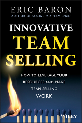 Innovative Team Selling: How to Leverage Your Resources and Make Team Selling Work - Baron, Eric