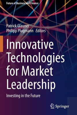 Innovative Technologies for Market Leadership: Investing in the Future - Glauner, Patrick (Editor), and Plugmann, Philipp (Editor)