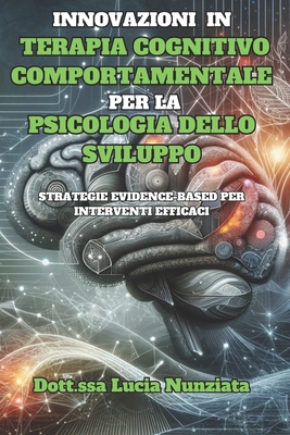 Innovazioni in Terapia Cognitivo Comportamentale per la Psicologia dello Sviluppo: Strategie Evidence-Based per Interventi Efficaci - Nunziata, Dott Ssa Lucia