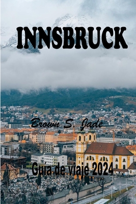Innsbruck Gu?a de viaje 2024: Explorando la joya de los Alpes austr?acos: Una combinaci?n perfecta de historia y naturaleza - S Jade, Brown