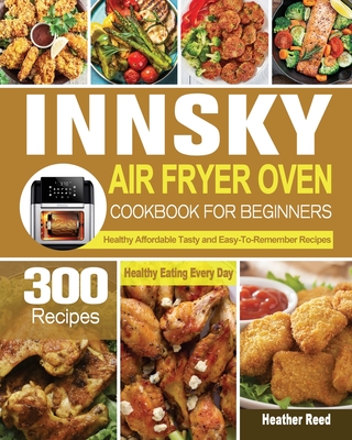 Innsky Air Fryer Oven Cookbook for Beginners - Reed, Heather