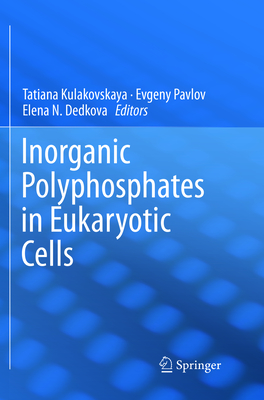 Inorganic Polyphosphates in Eukaryotic Cells - Kulakovskaya, Tatiana (Editor), and Pavlov, Evgeny (Editor), and Dedkova, Elena N (Editor)