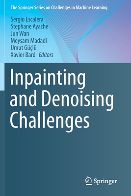 Inpainting and Denoising Challenges - Escalera, Sergio (Editor), and Ayache, Stephane (Editor), and Wan, Jun (Editor)