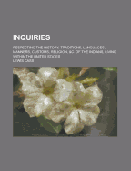 Inquiries: Respecting the History, Traditions, Languages, Manners, Customs, Religion, &C. of the Indians, Living Within the United States