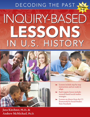 Inquiry-Based Lessons in U.S. History: Decoding the Past (Grades 5-8) - Kirchner, Jana, and McMichael, Andrew