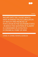 Inquiry Into the Causes Which Have Retarded the Accumulation of Wealth and Increase of Population in the Southern States: In Which the Question of Slavery Is Considered in a Politico-Economical Point of View