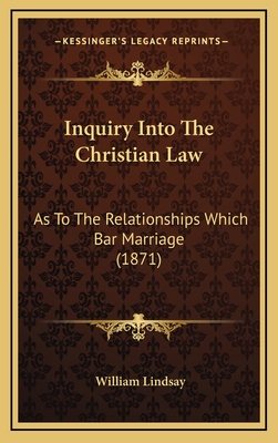 Inquiry Into the Christian Law: As to the Relationships Which Bar Marriage (1871) - Lindsay, William