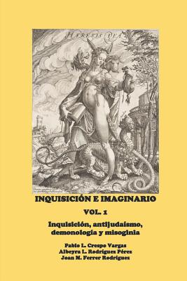 Inquisicin e Imaginario, Vol. 1: Inquisicin, antijudasmo, demonologa y misoginia - Rodrguez Prez, Albeyra L, and Ferrer Rodrguez, Joan M, and Crespo Vargas, Pablo L