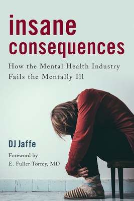 Insane Consequences: How the Mental Health Industry Fails the Mentally Ill - Jaffe, Dj, and Author of American Psychosis How the Fe (Foreword by)