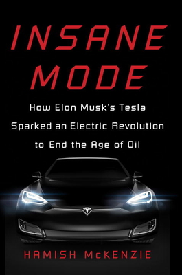Insane Mode: How Elon Musk's Tesla Sparked an Electric Revolution to End the Age of Oil - McKenzie, Hamish