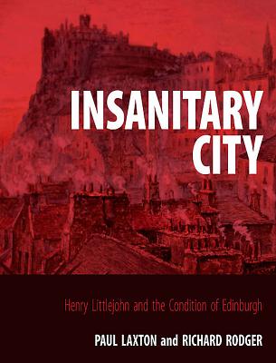 Insanitary City: Henry Littlejohn and the Condition of Edinburgh - Laxton, Paul, Professor, and Rodger, Richard