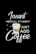 Insant Medical Student Just Add Coffee: Funny Notebook for Medical Student - Funny Christmas Gift Idea for Medical Student - Medical Student Journal - 100 pages 6x9 inches