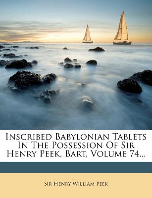 Inscribed Babylonian Tablets in the Possession of Sir Henry Peek, Bart, Volume 74 - Sir Henry William Peek (Creator)