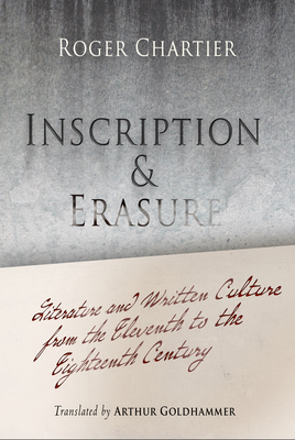 Inscription and Erasure: Literature and Written Culture from the Eleventh to the Eighteenth Century - Chartier, Roger, Professor, and Goldhammer, Arthur, Mr. (Translated by)