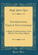 Inscriptiones Grc Vetustissim: Collegit, Et Observationes Tum Aliorum Tum Suas Adjecit (Classic Reprint)