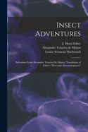 Insect Adventures [microform]: Selections From Alexander Teixeira De Mattos' Translation of Fabre's "Souvenirs Entomologiques"