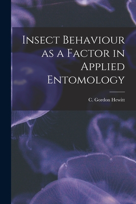 Insect Behaviour as a Factor in Applied Entomology [microform] - Hewitt, C Gordon (Charles Gordon) 1 (Creator)