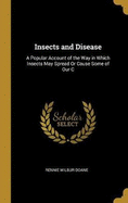 Insects and Disease: A Popular Account of the Way in Which Insects May Spread Or Cause Some of Our C