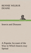 Insects and Diseases A Popular Account of the Way in Which Insects may Spread or Cause some of our Common Diseases