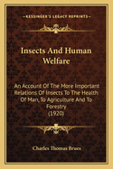 Insects And Human Welfare: An Account Of The More Important Relations Of Insects To The Health Of Man, To Agriculture And To Forestry (1920)