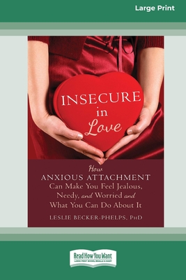 Insecure in Love: How Anxious Attachment Can Make You Feel Jealous, Needy, and Worried and What You Can Do About It [Large Print 16 Pt Edition] - Becker-Phelps, Leslie