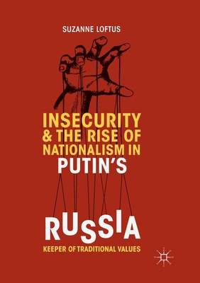 Insecurity & the Rise of Nationalism in Putin's Russia: Keeper of Traditional Values - Loftus, Suzanne