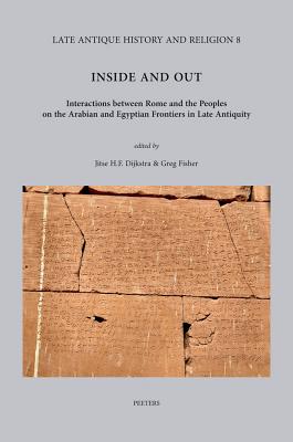 Inside and Out: Interactions Between Rome and the Peoples on the Arabian and Egyptian Frontiers in Late Antiquity - Dijkstra, Jhf (Editor), and Fisher, G (Editor)