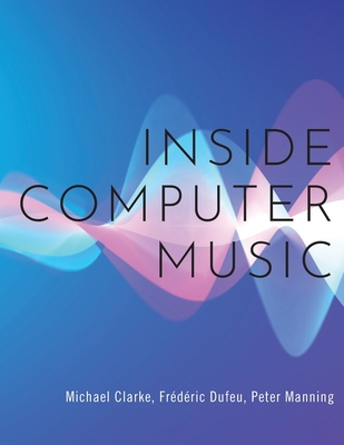 Inside Computer Music - Clarke, Michael, and Dufeu, Frdric, and Manning, Peter
