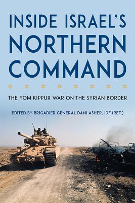 Inside Israel's Northern Command: The Yom Kippur War on the Syrian Border - Asher, Dani (Editor)