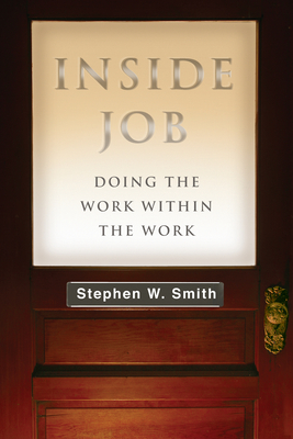 Inside Job: Doing the Work Within the Work - Smith, Stephen W