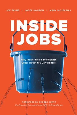 Inside Jobs: Why Insider Risk Is the Biggest Cyber Threat You Can't Ignore - Payne, Joe, and Hanson, Jadee, and Wojtasiak, Mark