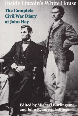 Inside Lincoln's White House: The Complete Civil War Diary of John Hay - Burlingame, Michael (Editor), and Ettlinger, John R Turner (Editor)