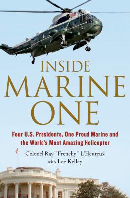 Inside Marine One: Four U.S. Presidents, One Proud Marine, and the World's Most Amazing Helicopter - L'Heureux, Ray, and Kelley, Lee