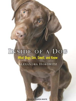 Inside of a Dog: What Dogs See, Smell, and Know - Horowitz, Alexandra, and White, Karen (Narrator)