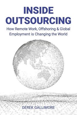 Inside Outsourcing: How Remote Work, Offshoring & Global Employment is Changing the World - Gallimore, Derek