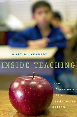 Inside Teaching: How Classroom Life Undermines Reform - Kennedy, Mary M