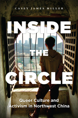 Inside the Circle: Queer Culture and Activism in Northwest China - Miller, Casey James