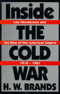 Inside the Cold War: Loy Henderson and the Rise of the American Empire, 1918-1961 - Brands, H W