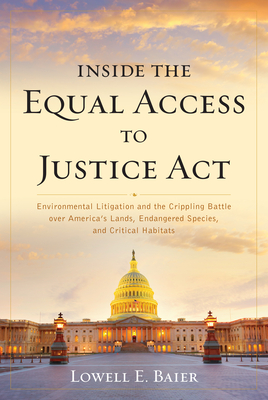 Inside the Equal Access to Justice Act: Environmental Litigation and the Crippling Battle over America's Lands, Endangered Species, and Critical Habitats - Baier, Lowell E