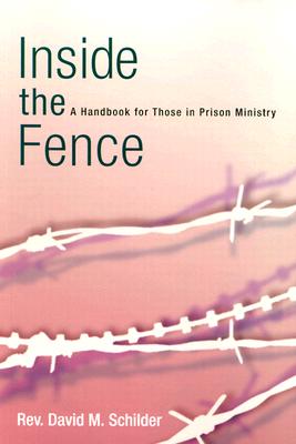 Inside the Fence: A Handbook for Those in Prison Ministry - Schilder, David M