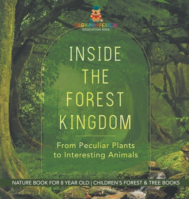 Inside the Forest Kingdom - From Peculiar Plants to Interesting Animals - Nature Book for 8 Year Old Children's Forest & Tree Books - Baby Professor