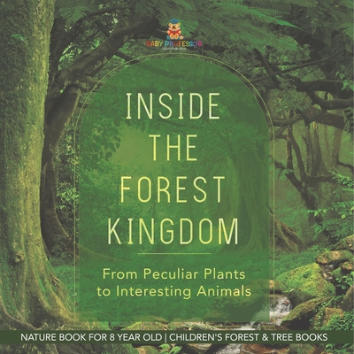 Inside the Forest Kingdom - From Peculiar Plants to Interesting Animals - Nature Book for 8 Year Old Children's Forest & Tree Books - Baby Professor