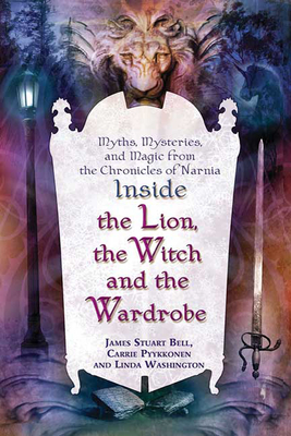 Inside the Lion, the Witch and the Wardrobe: Myths, Mysteries, and Magic from the Chronicles of Narnia - Bell, James Stuart, and Washington, Linda, and Pyykkonen, Carrie