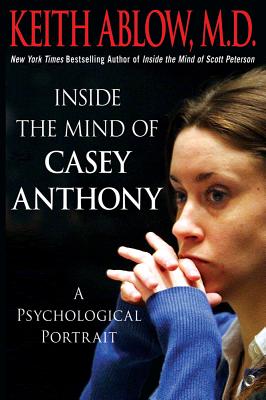 Inside the Mind of Casey Anthony: A Psychological Portrait - Ablow, Keith Russell, MD