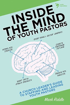 Inside the Mind of Youth Pastors: A Church Leader's Guide to Staffing and Leading Youth Pastors - Riddle, Mark