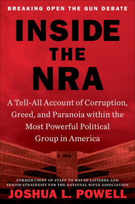 Inside the NRA: A Tell-All Account of Corruption, Greed, and Paranoia Within the Most Powerful Political Group in America - Powell, Joshua L
