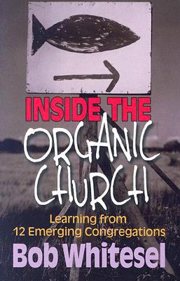 Inside the Organic Church: Learning from 12 Emerging Congregations - Whitesel, Bob