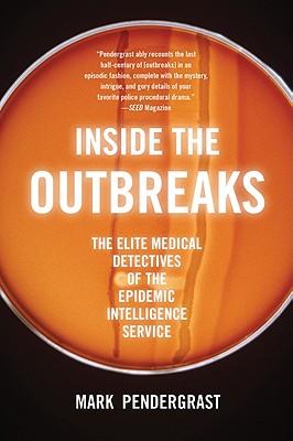 Inside the Outbreaks: The Elite Medical Detectives of the Epidemic Intelligence Service - Pendergrast, Mark